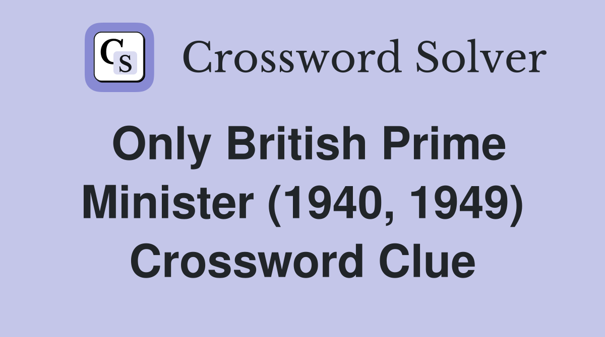 Only British Prime Minister (1940, 1949) Crossword Clue Answers